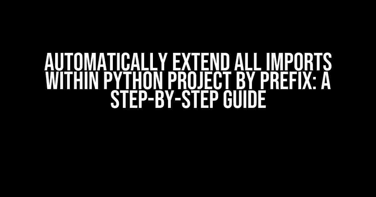 Automatically Extend All Imports within Python Project by Prefix: A Step-by-Step Guide