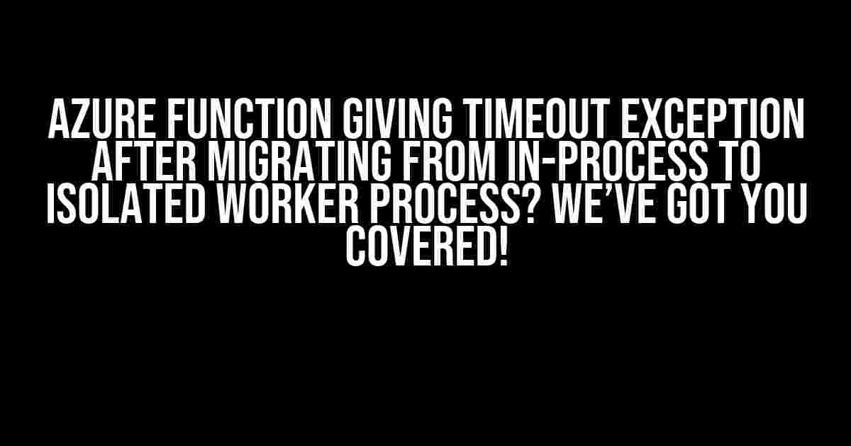 Azure Function giving Timeout Exception after migrating from in-process to isolated worker process? We’ve got you covered!