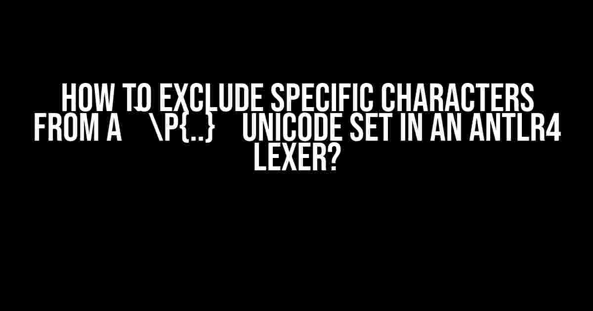 How to Exclude Specific Characters from a `p{..}` Unicode Set in an Antlr4 Lexer?