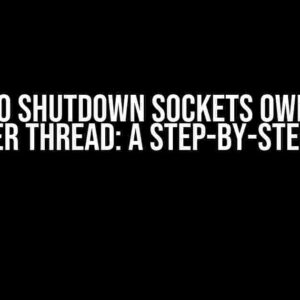 How to Shutdown Sockets Owned by Another Thread: A Step-by-Step Guide