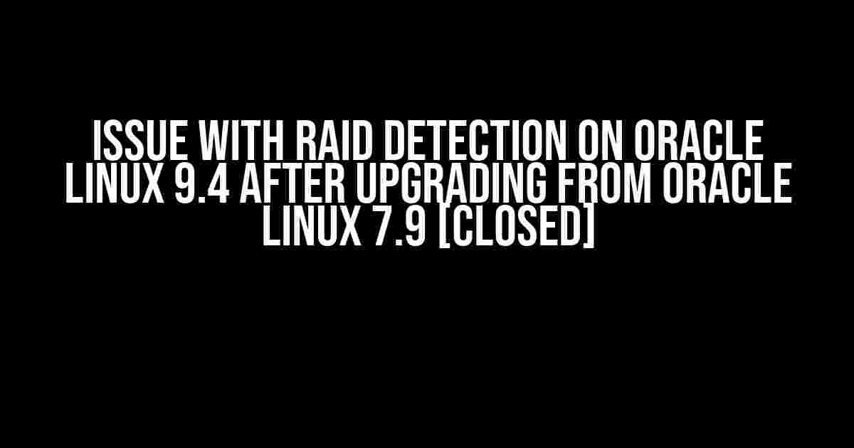 Issue with RAID Detection on Oracle Linux 9.4 after Upgrading from Oracle Linux 7.9 [closed]