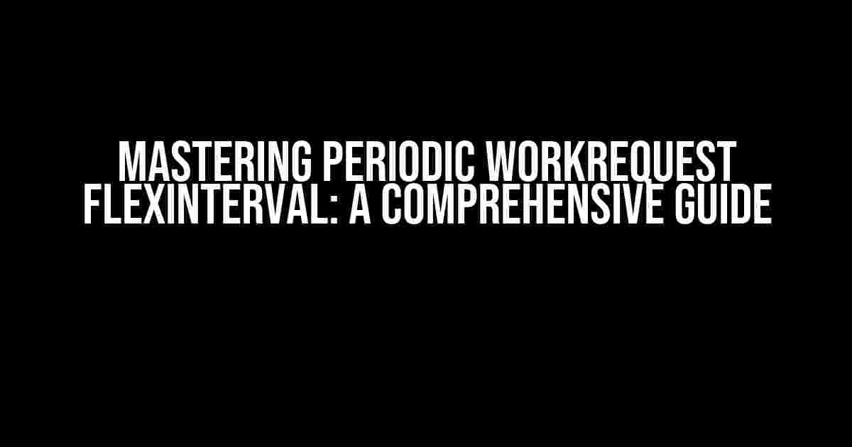 Mastering Periodic WorkRequest FlexInterval: A Comprehensive Guide