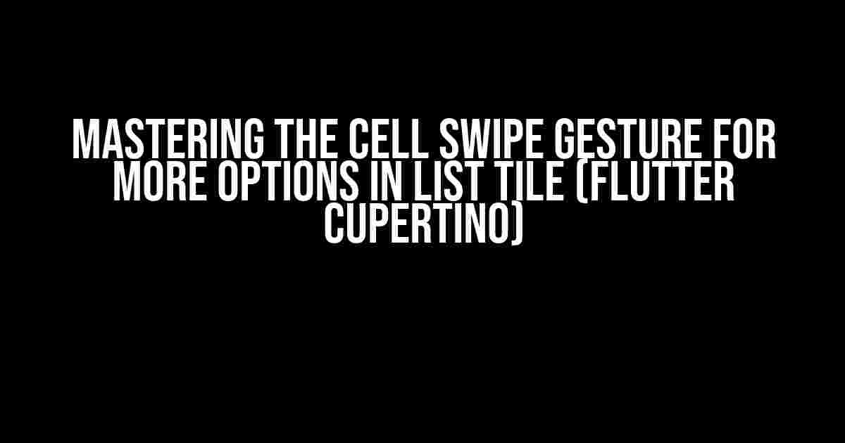 Mastering the Cell Swipe Gesture for More Options in List Tile (Flutter Cupertino)