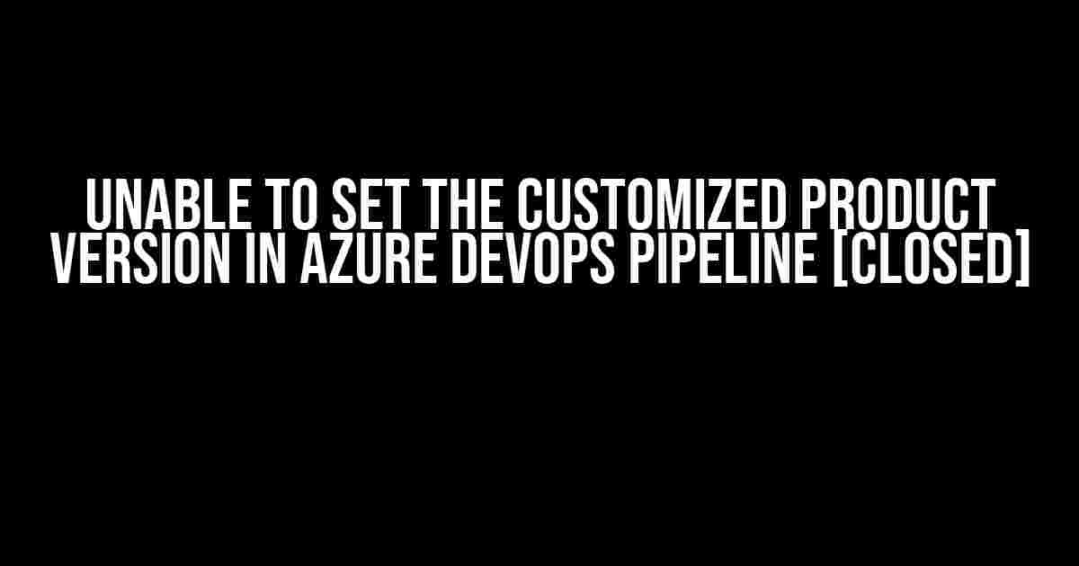 Unable to set the customized product version in Azure DevOps pipeline [closed]