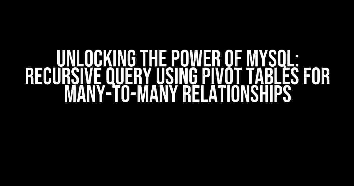 Unlocking the Power of MySQL: Recursive Query using Pivot Tables for Many-to-Many Relationships