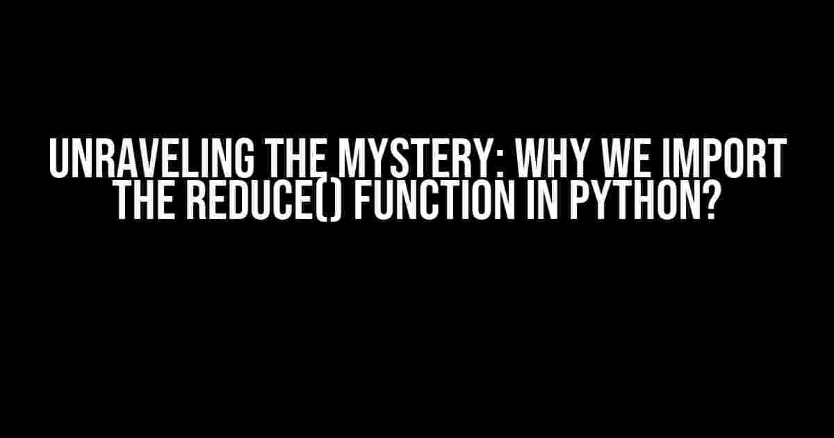 Unraveling the Mystery: Why We Import the reduce() Function in Python?